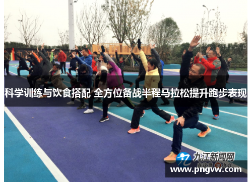 科学训练与饮食搭配 全方位备战半程马拉松提升跑步表现